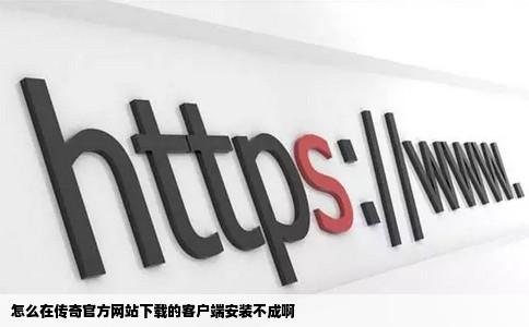 怎么在传奇官方网站下载的客户端安装不成啊
