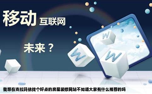 我想在克拉玛依找个好点的房屋装修网站不知道大家有什么推荐的吗
