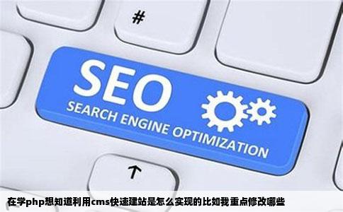 在学php想知道利用cms快速建站是怎么实现的比如我重点修改哪些