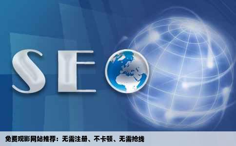 免费观影网站推荐：无需注册、不卡顿、无需抢线