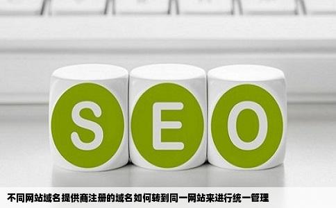 不同网站域名提供商注册的域名如何转到同一网站来进行统一管理
