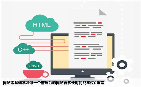 网站零基础学习做一个带后台的网站要多长时间只学过C语言
