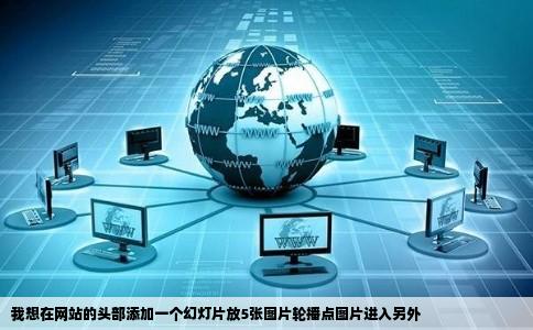 我想在网站的头部添加一个幻灯片放5张图片轮播点图片进入另外
