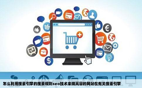 怎么利用搜索引擎的搜索规则seo技术来提高目的网站在有关搜索引擎