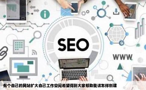 有个自己的网站扩大自己工作空间希望得到大家帮助我该怎样创建