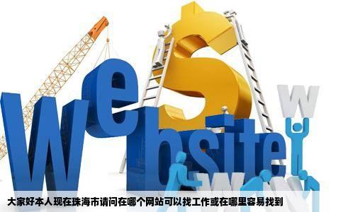 大家好本人现在珠海市请问在哪个网站可以找工作或在哪里容易找到