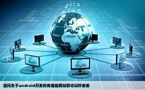 请问关于android开发的有哪些网站和论坛好谢谢