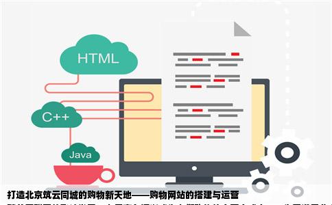 打造北京筑云同城的购物新天地——购物网站的搭建与运营
随着互联网的飞速发展，电子商务逐渐成为人们购物的主要方式之一。为了满足北京地区消费者日益增长的购物需求，建立一个同城购物网站显得尤为重要。本文将围绕与北京筑云合作，打造一个高效、便捷的同城购物网站的过程进行详细阐述。