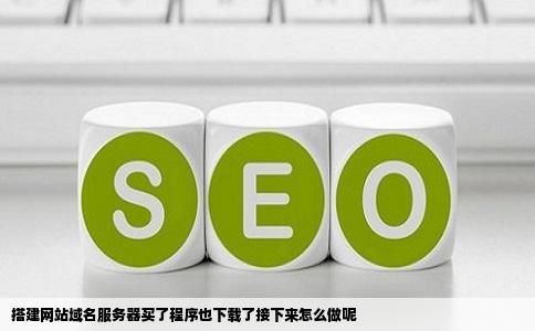 搭建网站域名服务器买了程序也下载了接下来怎么做呢