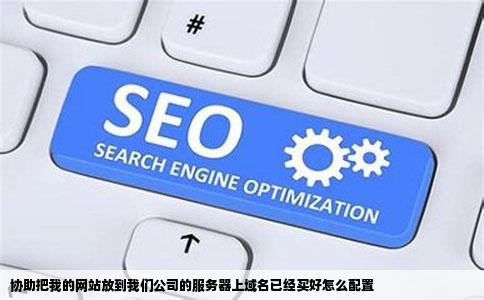 协助把我的网站放到我们公司的服务器上域名已经买好怎么配置