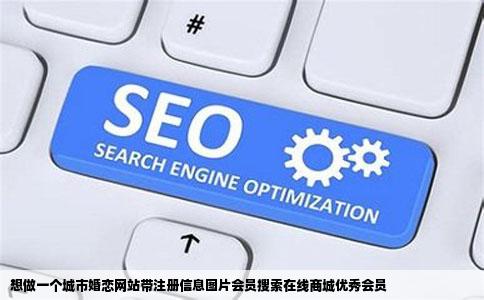 想做一个城市婚恋网站带注册信息图片会员搜索在线商城优秀会员
