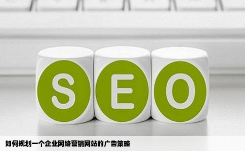 如何规划一个企业网络营销网站的广告策略