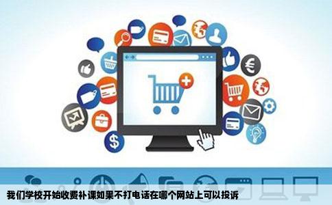 我们学校开始收费补课如果不打电话在哪个网站上可以投诉