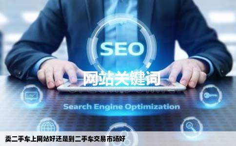 卖二手车上网站好还是到二手车交易市场好