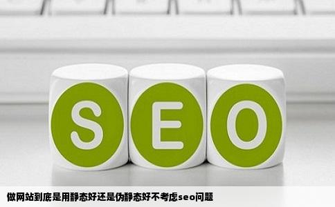 做网站到底是用静态好还是伪静态好不考虑seo问题