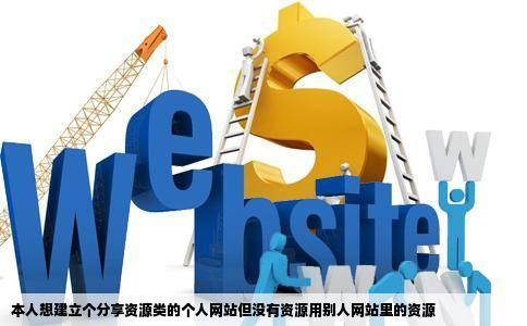 本人想建立个分享资源类的个人网站但没有资源用别人网站里的资源