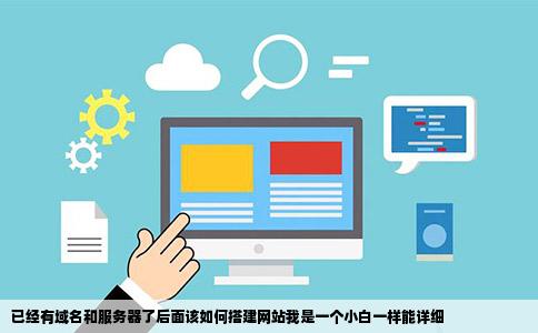 已经有域名和服务器了后面该如何搭建网站我是一个小白一样能详细