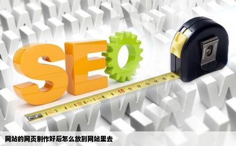 网站的网页制作好后怎么放到网站里去