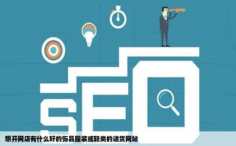 想开网店有什么好的饰品服装或鞋类的进货网站