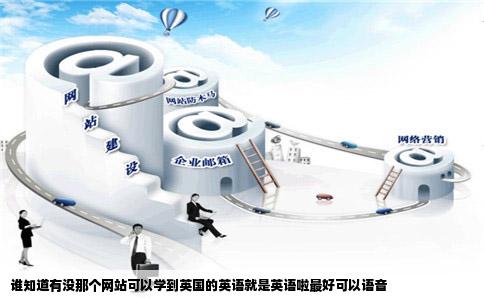 谁知道有没那个网站可以学到英国的英语就是英语啦最好可以语音