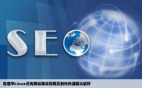 在哪学Linux还有网站建设和网页制作的课程比较好