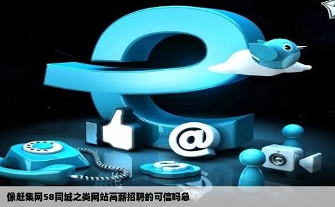 像赶集网58同城之类网站高薪招聘的可信吗急