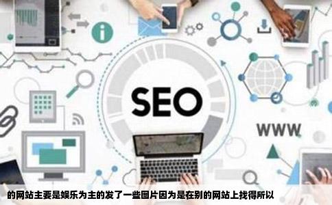 的网站主要是娱乐为主的发了一些图片因为是在别的网站上找得所以