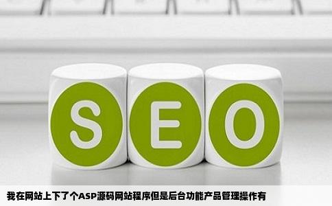 我在网站上下了个ASP源码网站程序但是后台功能产品管理操作有