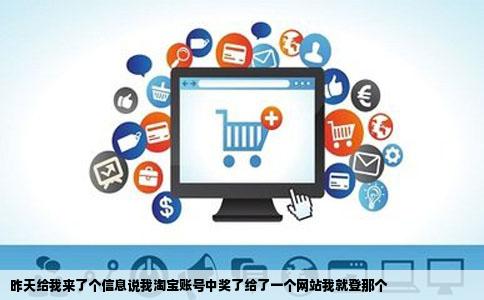 昨天给我来了个信息说我淘宝账号中奖了给了一个网站我就登那个