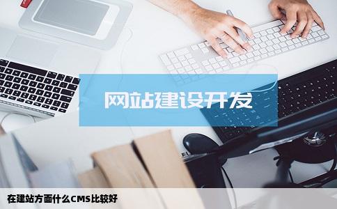 在建站方面什么CMS比较好