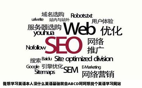 我想学习英语本人没什么英语基础就会ABCD呵呵想找个英语学习网站