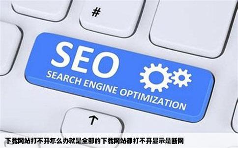 下载网站打不开怎么办就是全部的下载网站都打不开显示是断网