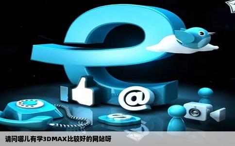 请问哪儿有学3DMAX比较好的网站呀