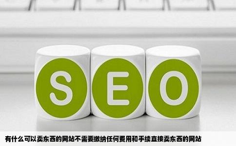 有什么可以卖东西的网站不需要缴纳任何费用和手续直接卖东西的网站