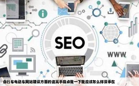 自行车电动车网站建设方面的请高手指点我一下我应该怎么样没事在