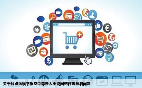 关于起点纵横书旗空中等各大小说网站作者福利问题