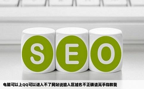 电脑可以上QQ可以进入不了网站说输入区域名不正确请高手指教我