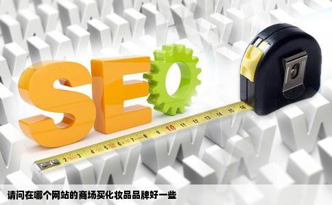 请问在哪个网站的商场买化妆品品牌好一些
