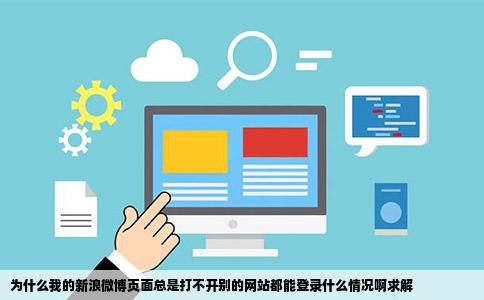 为什么我的新浪微博页面总是打不开别的网站都能登录什么情况啊求解