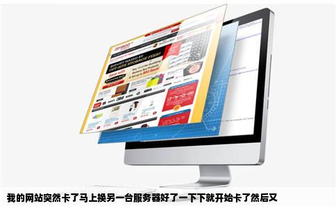 我的网站突然卡了马上换另一台服务器好了一下下就开始卡了然后又