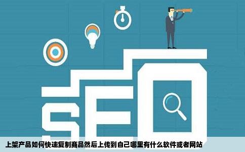 上架产品如何快速复制商品然后上传到自己哪里有什么软件或者网站