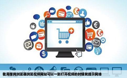我用搜狗浏览器浏览视频网站可以一到打开视频的时候就提示网络