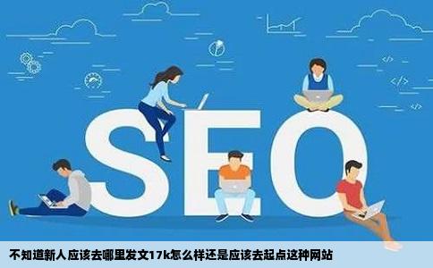 不知道新人应该去哪里发文17k怎么样还是应该去起点这种网站