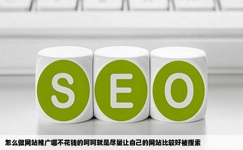 怎么做网站推广哪不花钱的呵呵就是尽量让自己的网站比较好被搜索