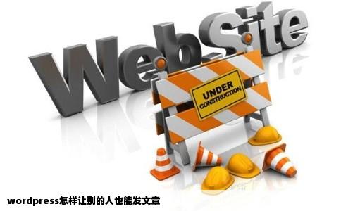 wordpress怎样让别的人也能发文章