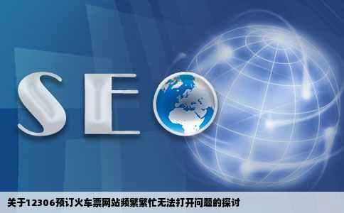 关于12306预订火车票网站频繁繁忙无法打开问题的探讨