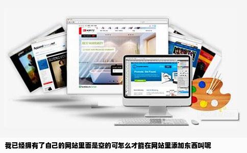 我已经拥有了自己的网站里面是空的可怎么才能在网站里添加东西叫呢