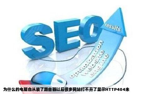 为什么的电脑自从装了路由器以后很多网站打不开了显示HTTP404未
