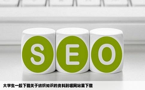 大学生一般下载关于纺织知识的资料到哪网站里下载