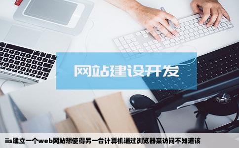 iis建立一个web网站想使得另一台计算机通过浏览器来访问不知道该